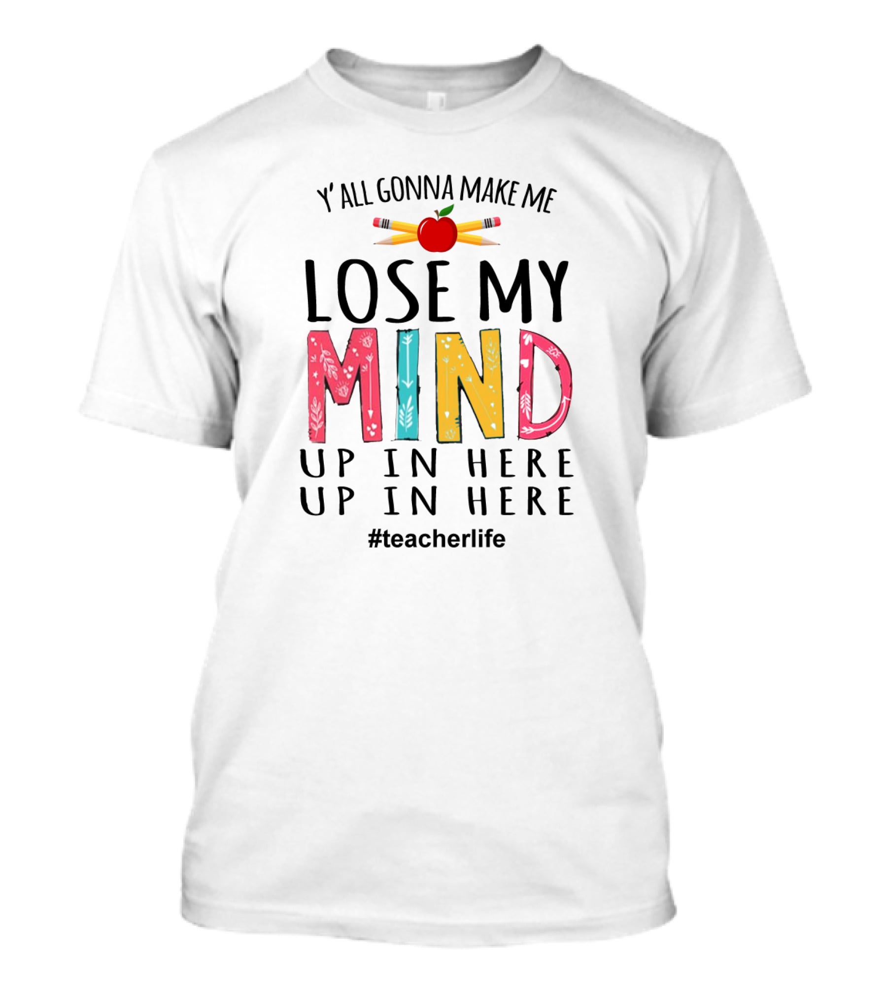 Y'all Gonna Make Me Lose My Mind Up In Here Up In Here Teacherlife Apple Pencils T-Shirt