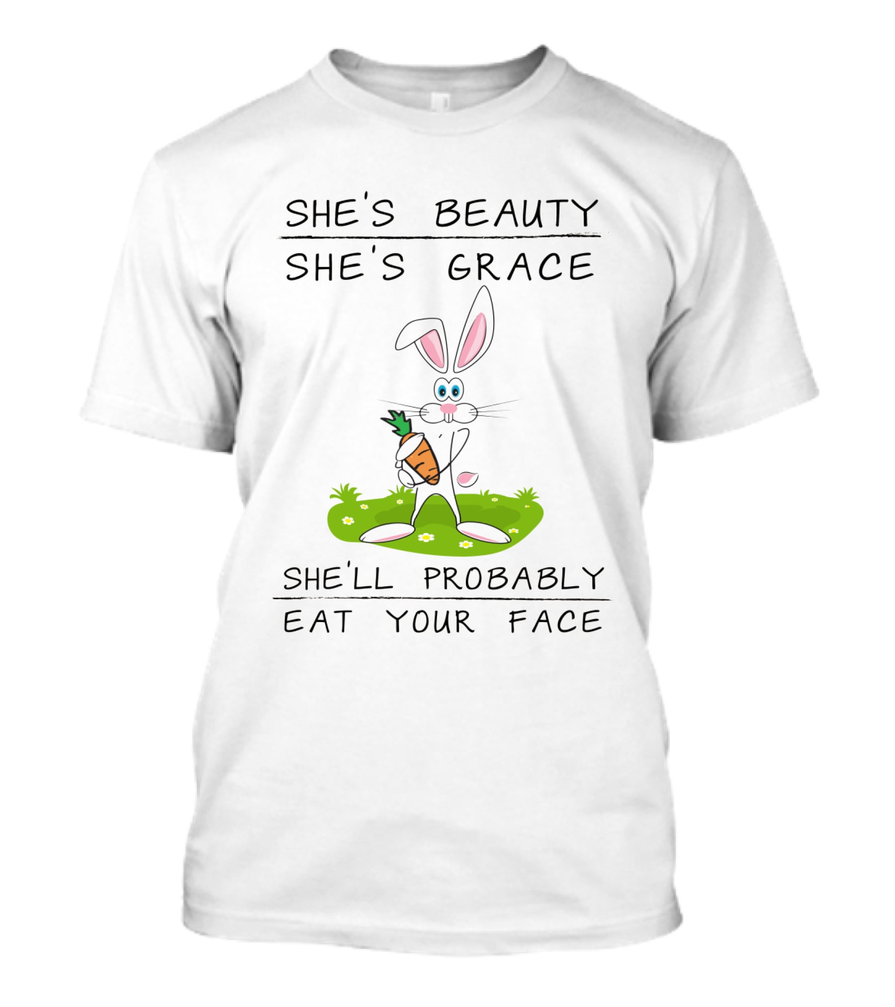 Bunny She's Beauty She's Grace She'll Probably Eat Your Face T-Shirt