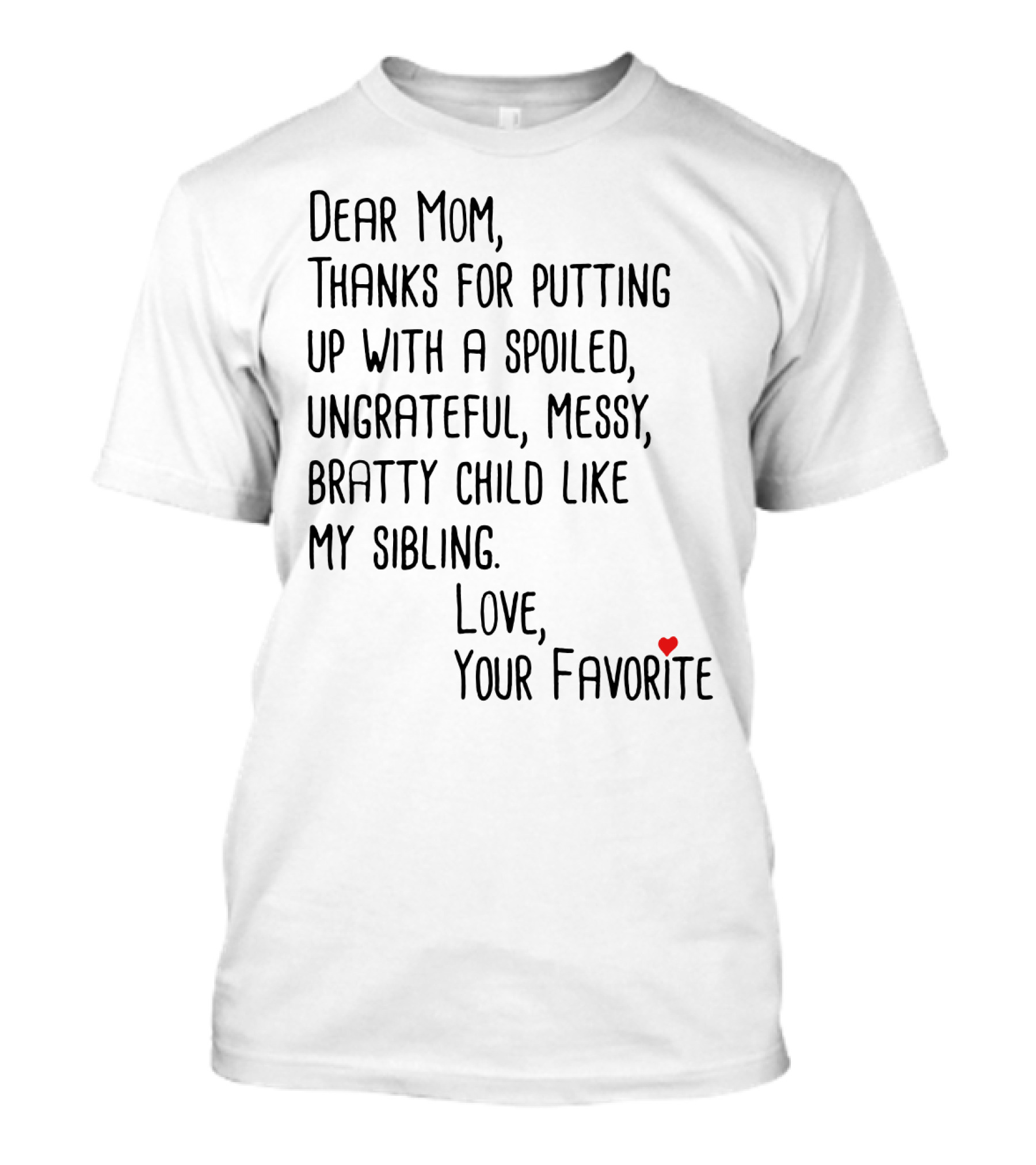 Dear Mom Thanks For Putting Up With A Spoiled Ungrateful Messy Bratty Child Like My Sibling Love Your Favorite T-Shirt