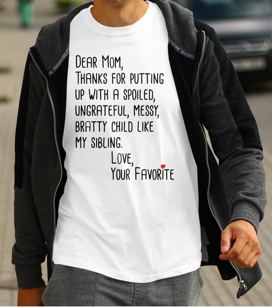 Dear Mom Thanks For Putting Up With A Spoiled Ungrateful Messy Bratty Child Like My Sibling Love Your Favorite T-Shirt