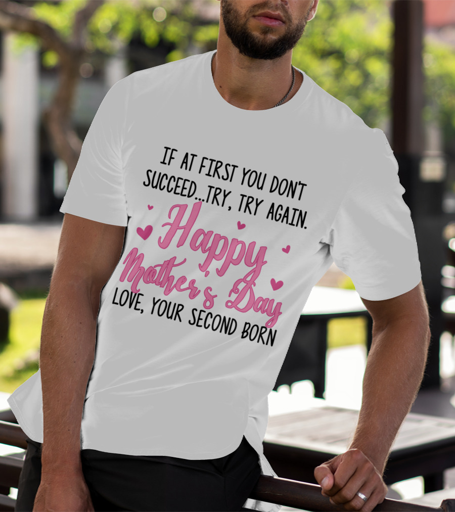 If At First You Don't Succeed Try Try Again Happy Mother's Day Love Your Second Born T-Shirt