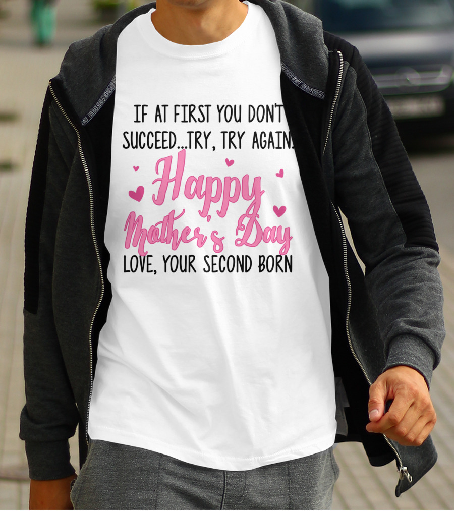 If At First You Don't Succeed Try Try Again Happy Mother's Day Love Your Second Born T-Shirt