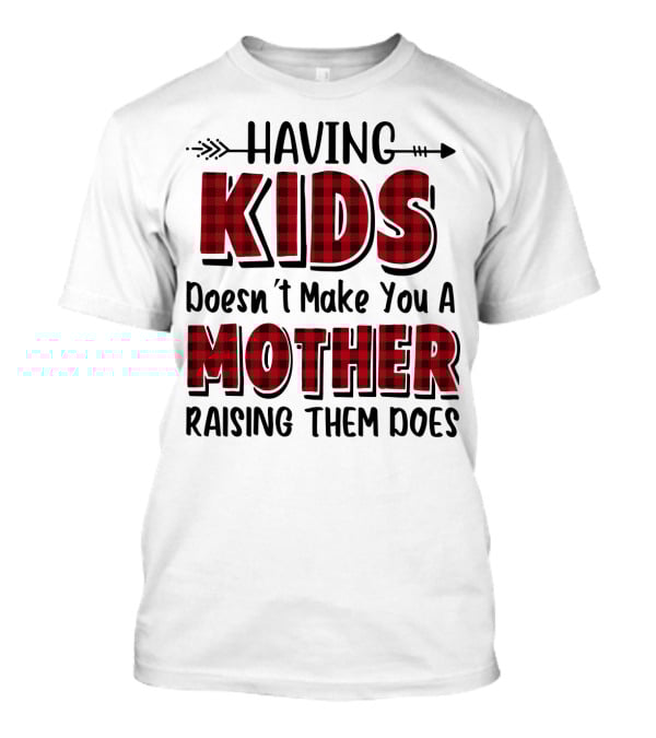 Having Kids Doesn't Make You A Mother Raising Them Does Plaid Text With Arrow T-Shirt