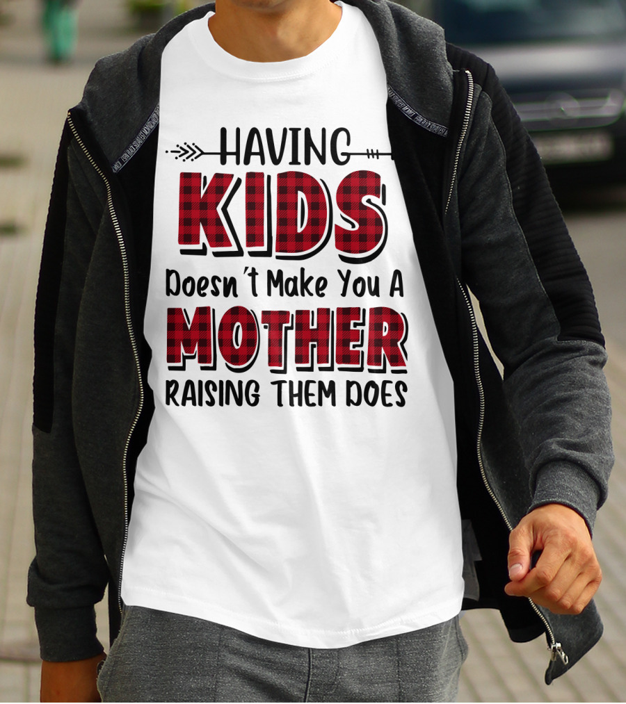 Having Kids Doesn't Make You A Mother Raising Them Does Plaid Text With Arrow T-Shirt