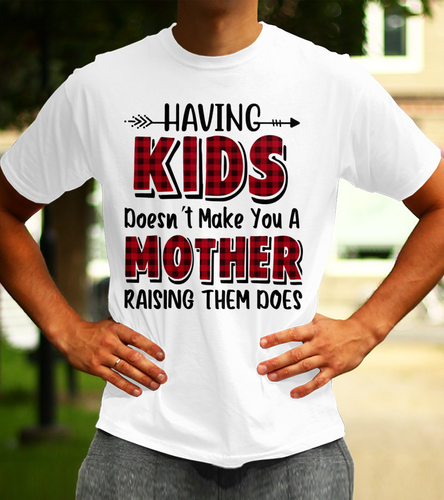 Having Kids Doesn't Make You A Mother Raising Them Does Plaid Text With Arrow T-Shirt