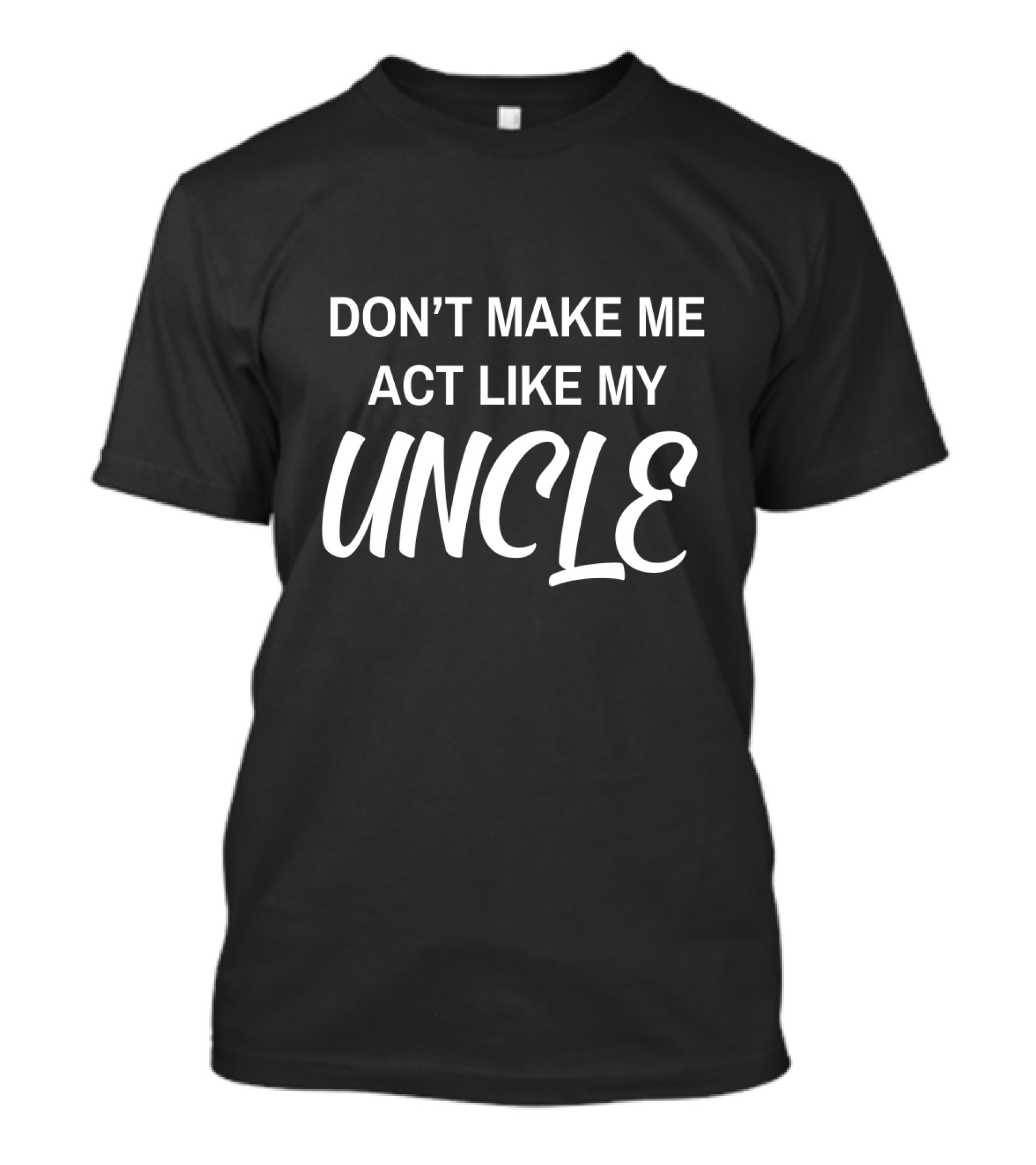 DON'T MAKE ME ACT LIKE MY UNCLE T-Shirt