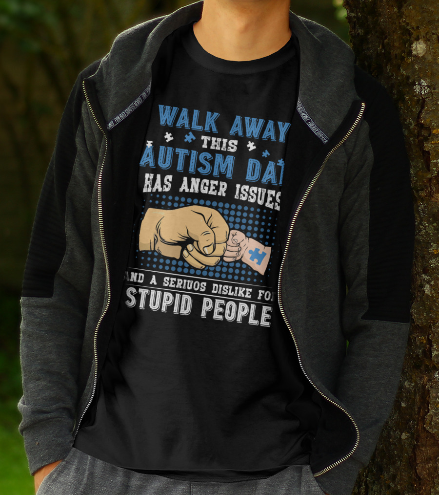 Walk Away This Autism Dad Has Anger Issues And A Serious Dislike For Stupid People T-Shirt