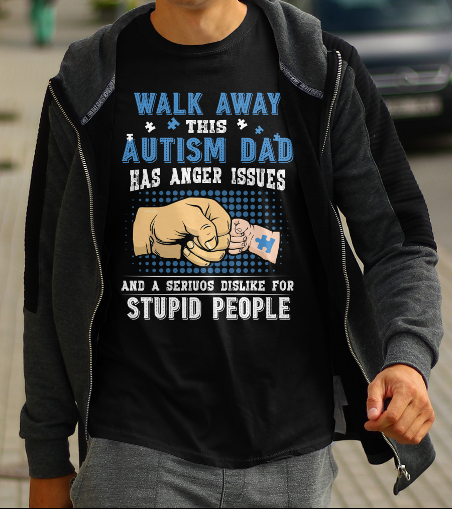 Walk Away This Autism Dad Has Anger Issues And A Serious Dislike For Stupid People T-Shirt