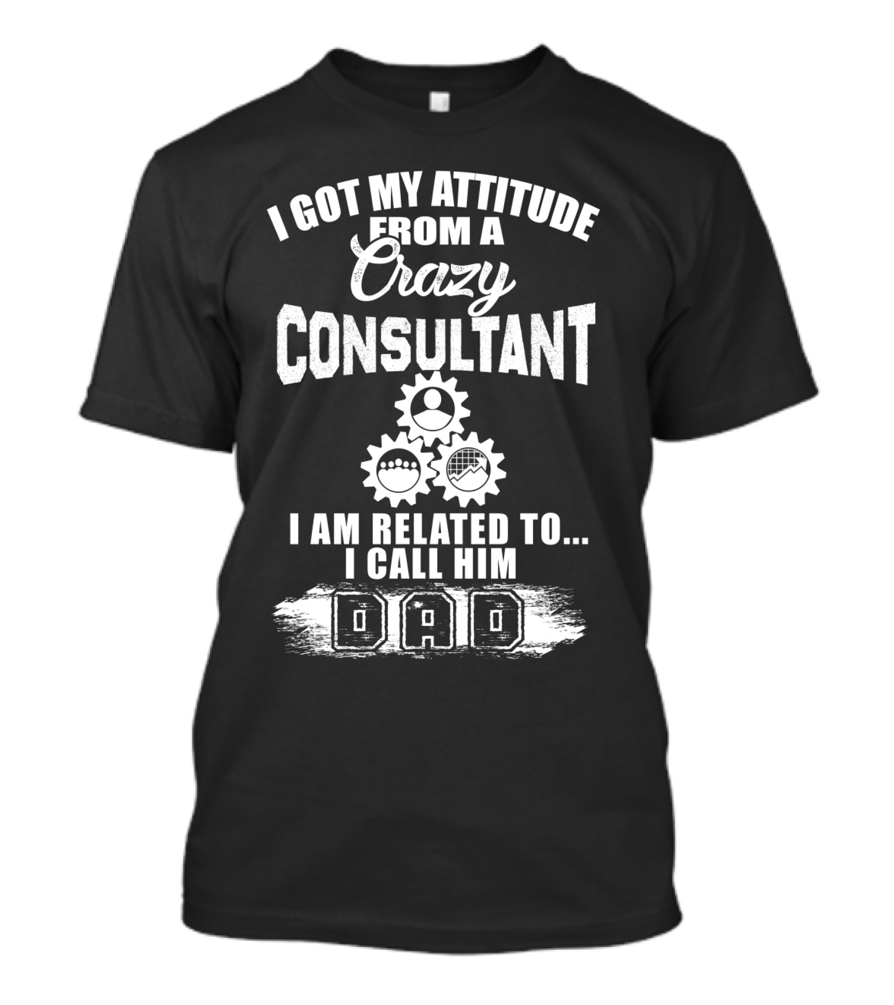 I Got My Attitude From A Crazy Consultant I Am Related To I Call Him Dad T-Shirt