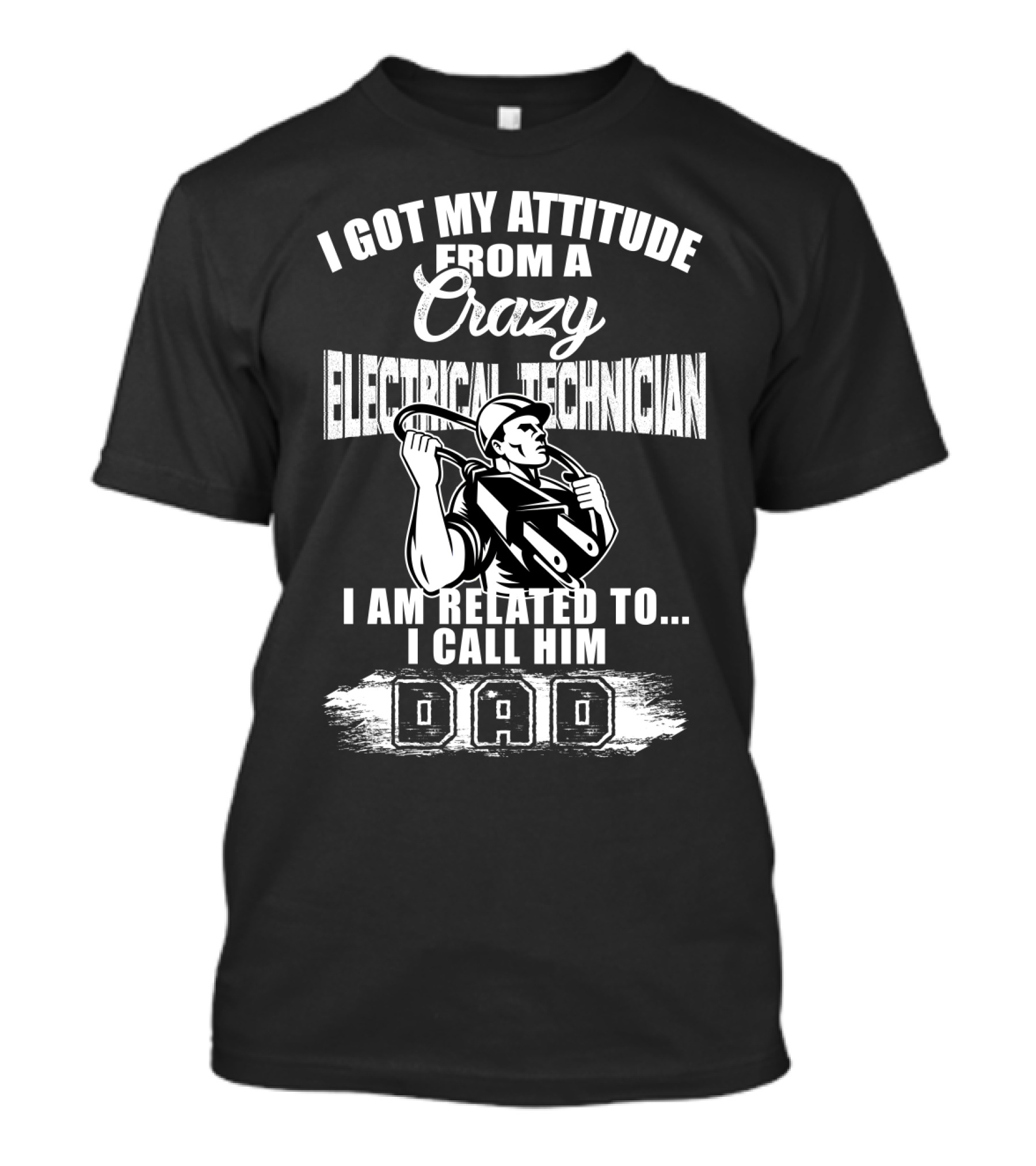 I Got My Attitude From A Crazy Electrical Technician I Am Related To I Call Him Dad T-Shirt