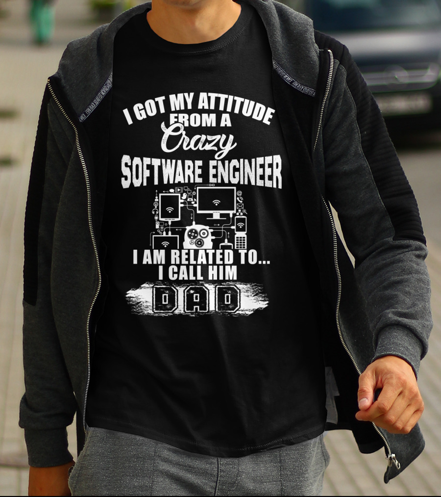 I Got My Attitude From A Crazy Software Engineer I Am Related To I Call Him Dad T-Shirt