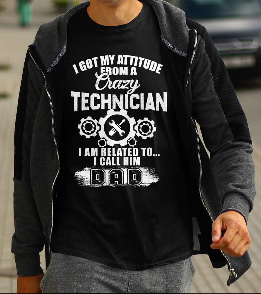 I Got My Attitude From A Crazy Technician I Am Related To. I Call Him Dad T-Shirt