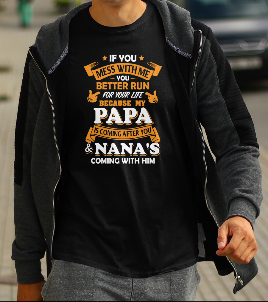 If You Mess With Me Better Run For Your Life Because My Papa Is Coming After You And Nana's Coming With Him T-Shirt