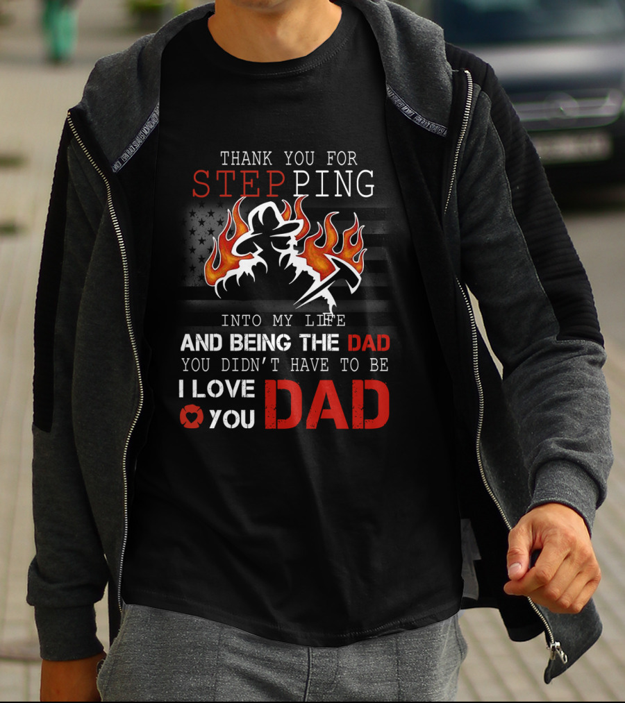Thank You For Stepping Into My Life And Being The Dad I Love You Dad Firefighter T-Shirt
