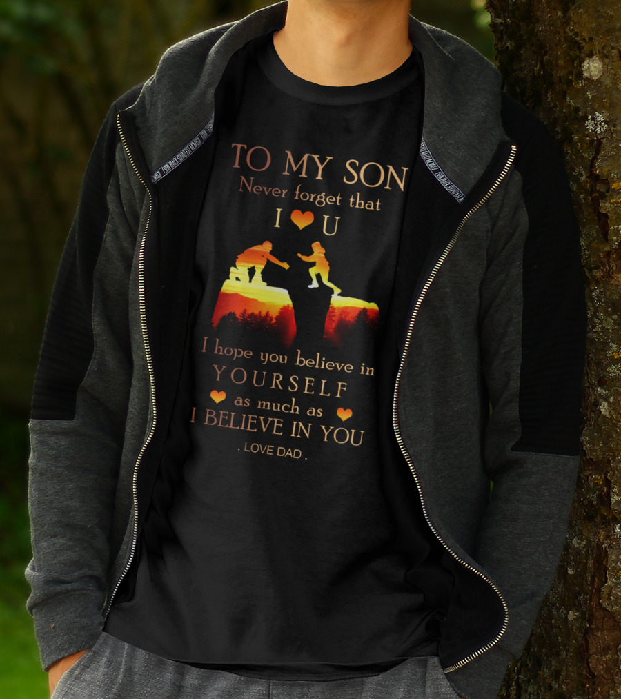 To My Son Never Forget That I Love You Believe In Yourself As Much As I Believe In You Love Dad T-Shirt