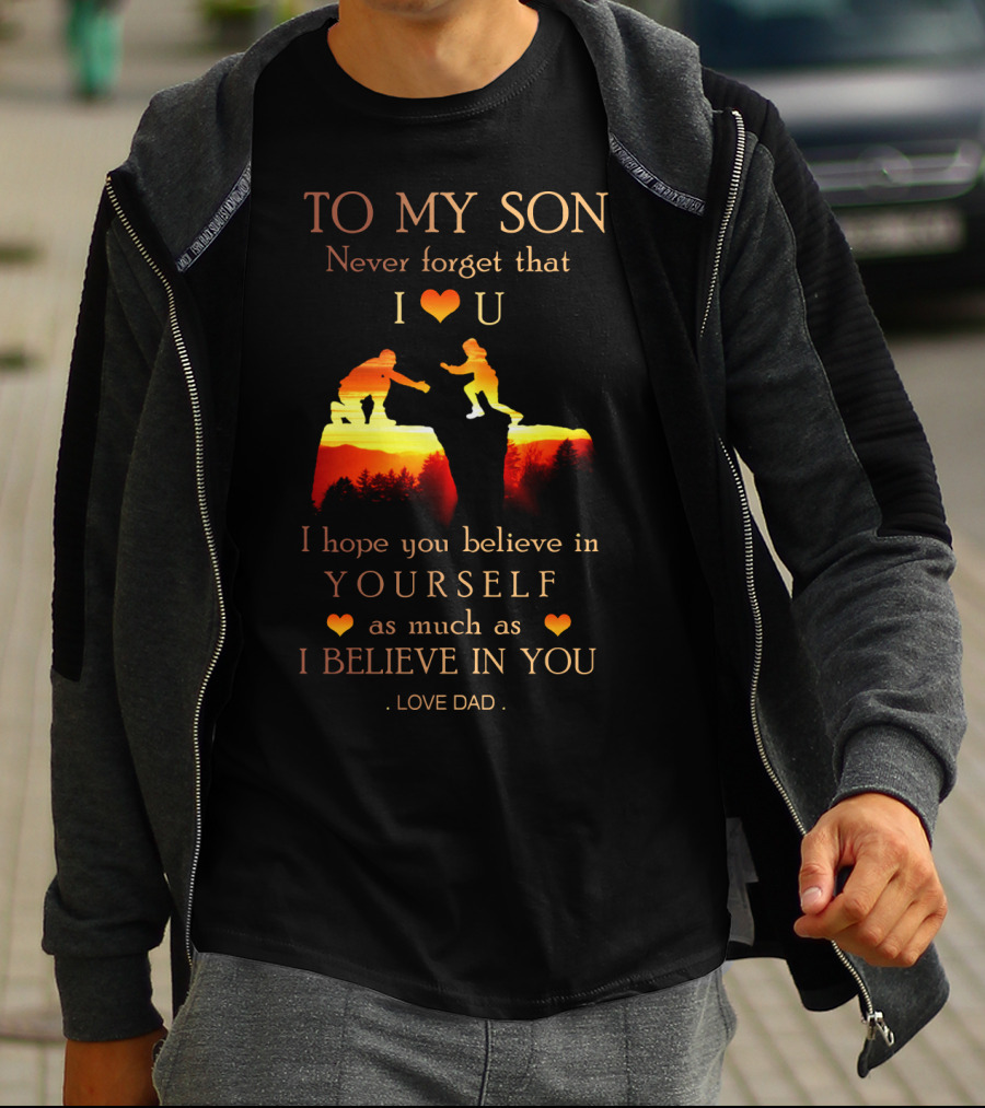 To My Son Never Forget That I Love You Believe In Yourself As Much As I Believe In You Love Dad T-Shirt