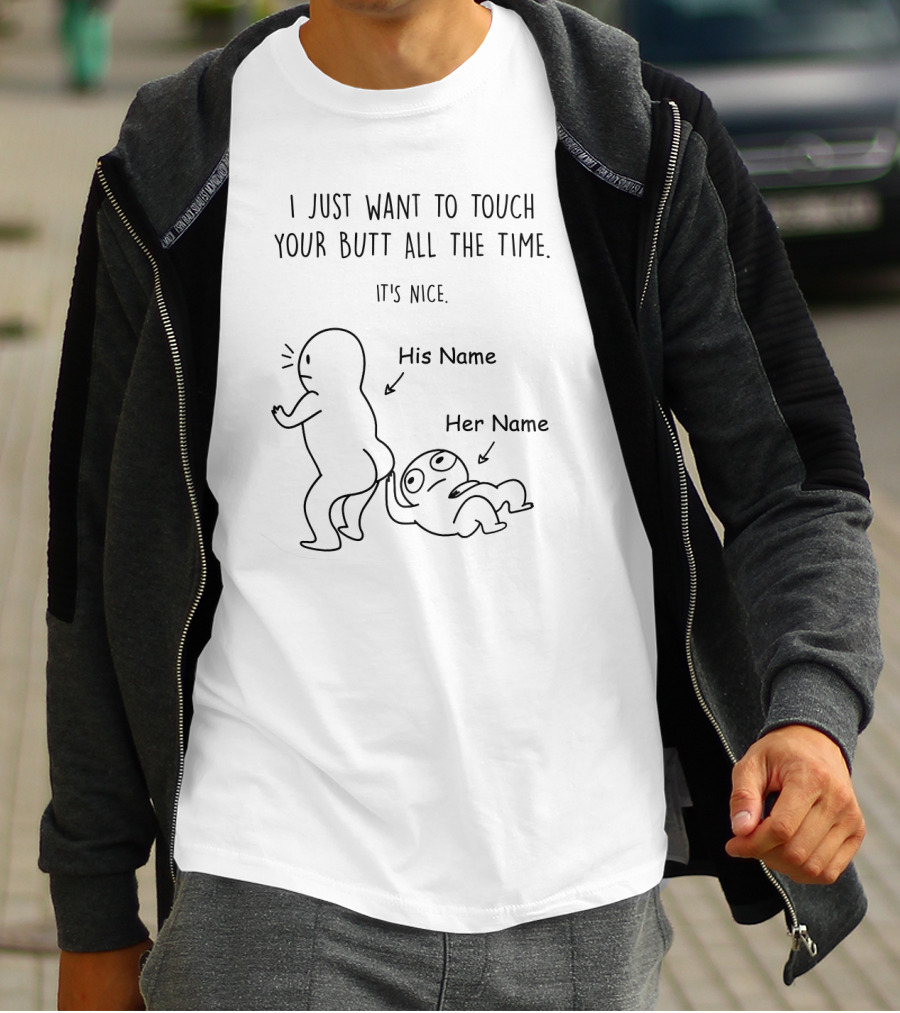 I Just Want To Touch Your Butt All The Time It's Nice His Name Her Name T-Shirt