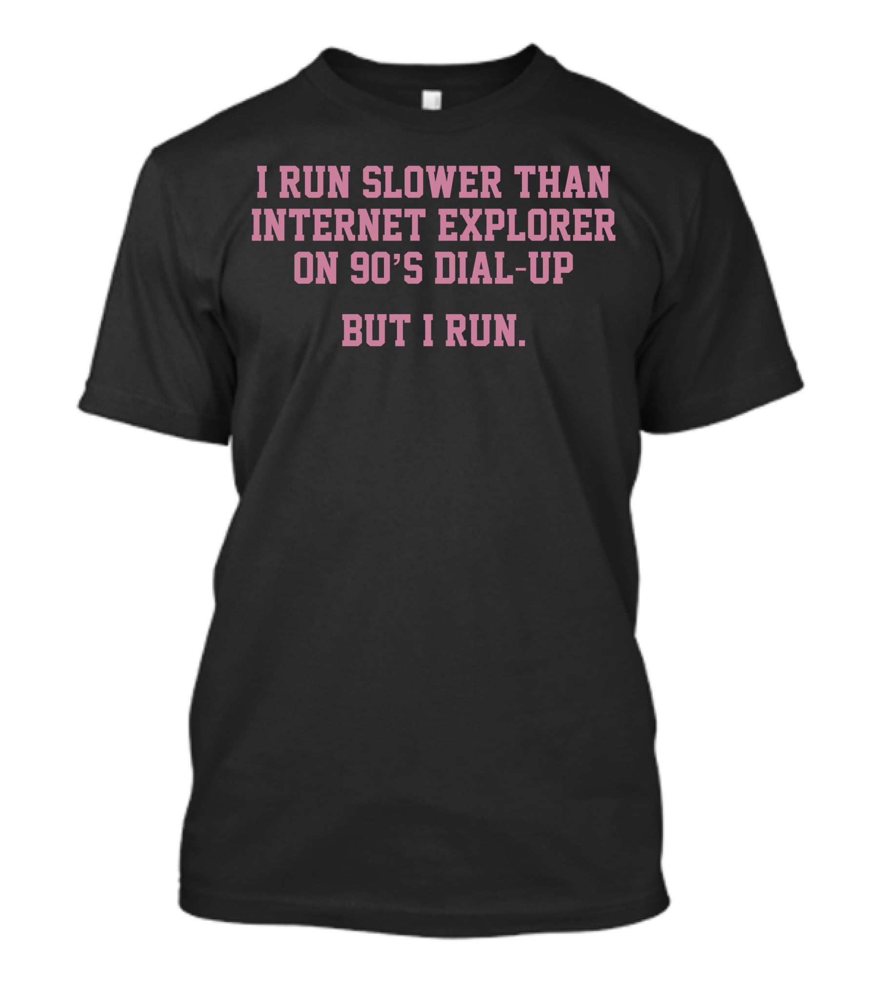 I Run Slower Than Internet Explorer On 90’s Dial-Up But I Run T-Shirt
