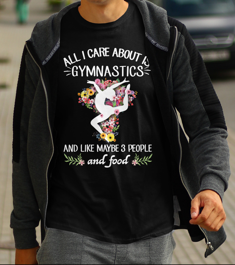 ALL I CARE ABOUT IS GYMNASTICS AND LIKE MAYBE 3 PEOPLE AND FOOD T-Shirt