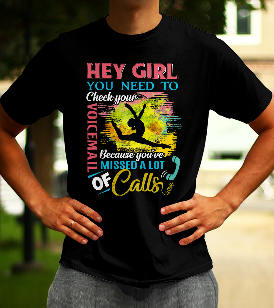 HEY GIRL YOU NEED TO CHECK YOUR VOICEMAIL BECAUSE YOU'VE MISSED A LOT OF CALLS T-Shirt