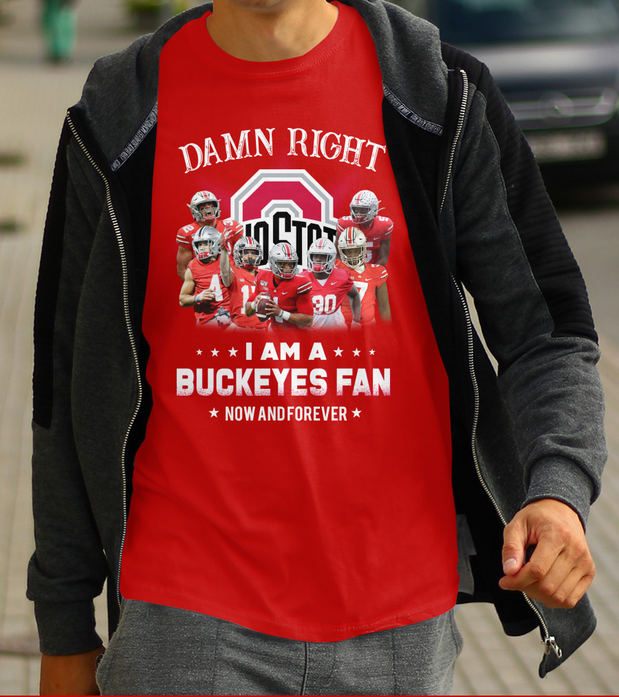 Damn Right I Am A Buckeyes Fan Now And Forever T-Shirt