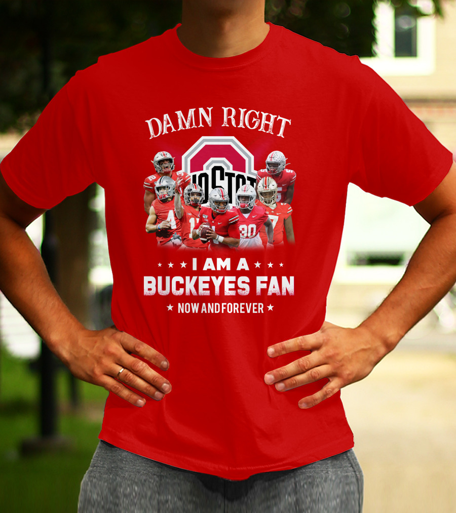 Damn Right I Am A Buckeyes Fan Now And Forever T-Shirt