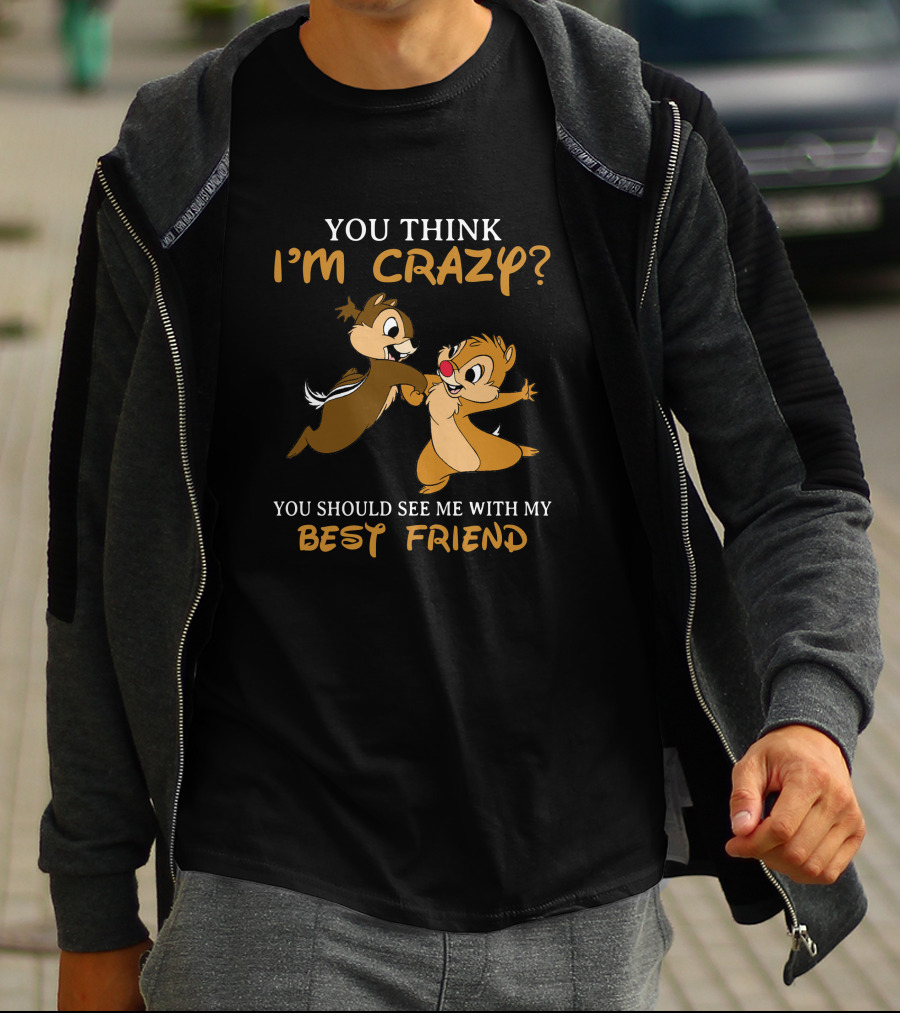 You Think I'm Crazy? You Should See Me With My Best Friend Chip And Dale T-Shirt