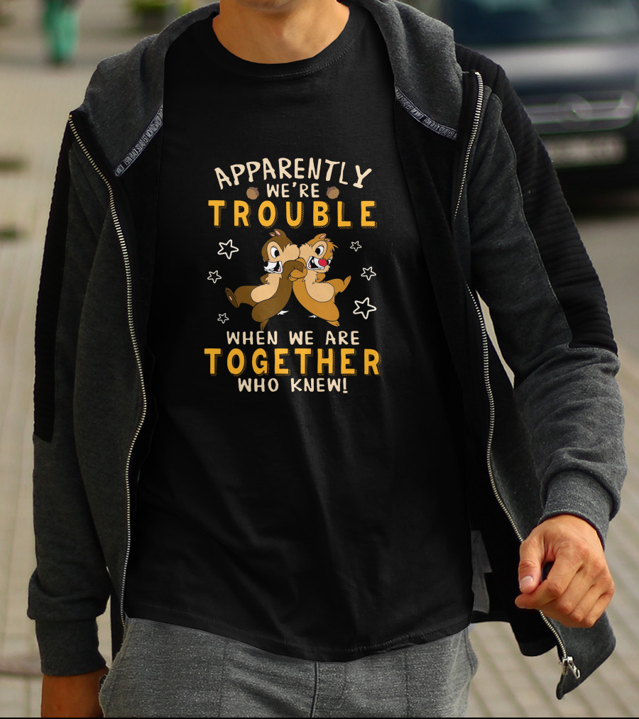 Apparently We're Trouble When We Are Together Who Knew Chip Dale T-Shirt