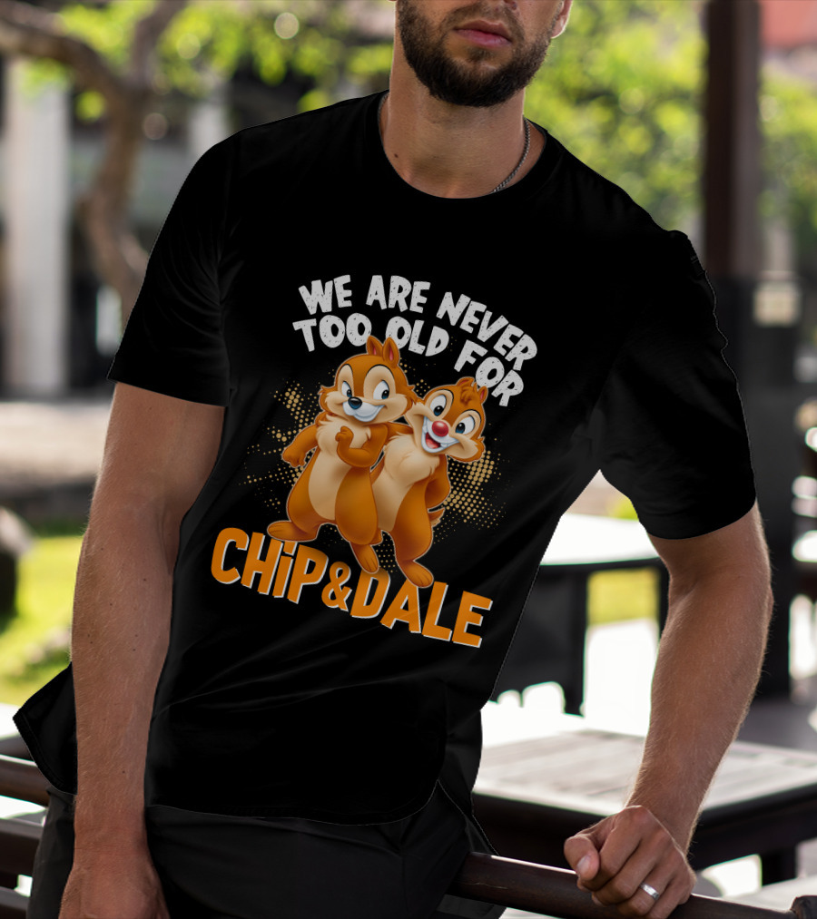 We Are Never Too Old For Chip And Dale T-Shirt