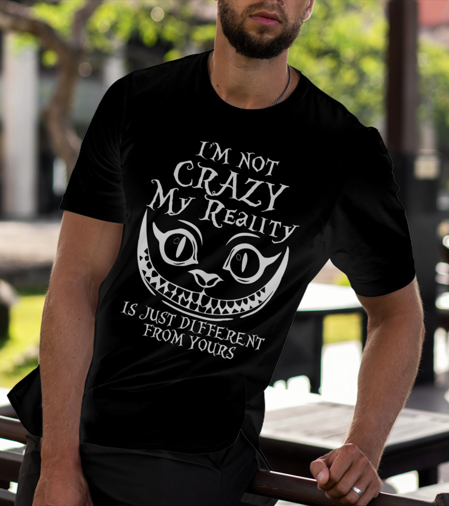 I'm Not Crazy My Reality Is Just Different From Yours Cheshire Cat Grin T-Shirt