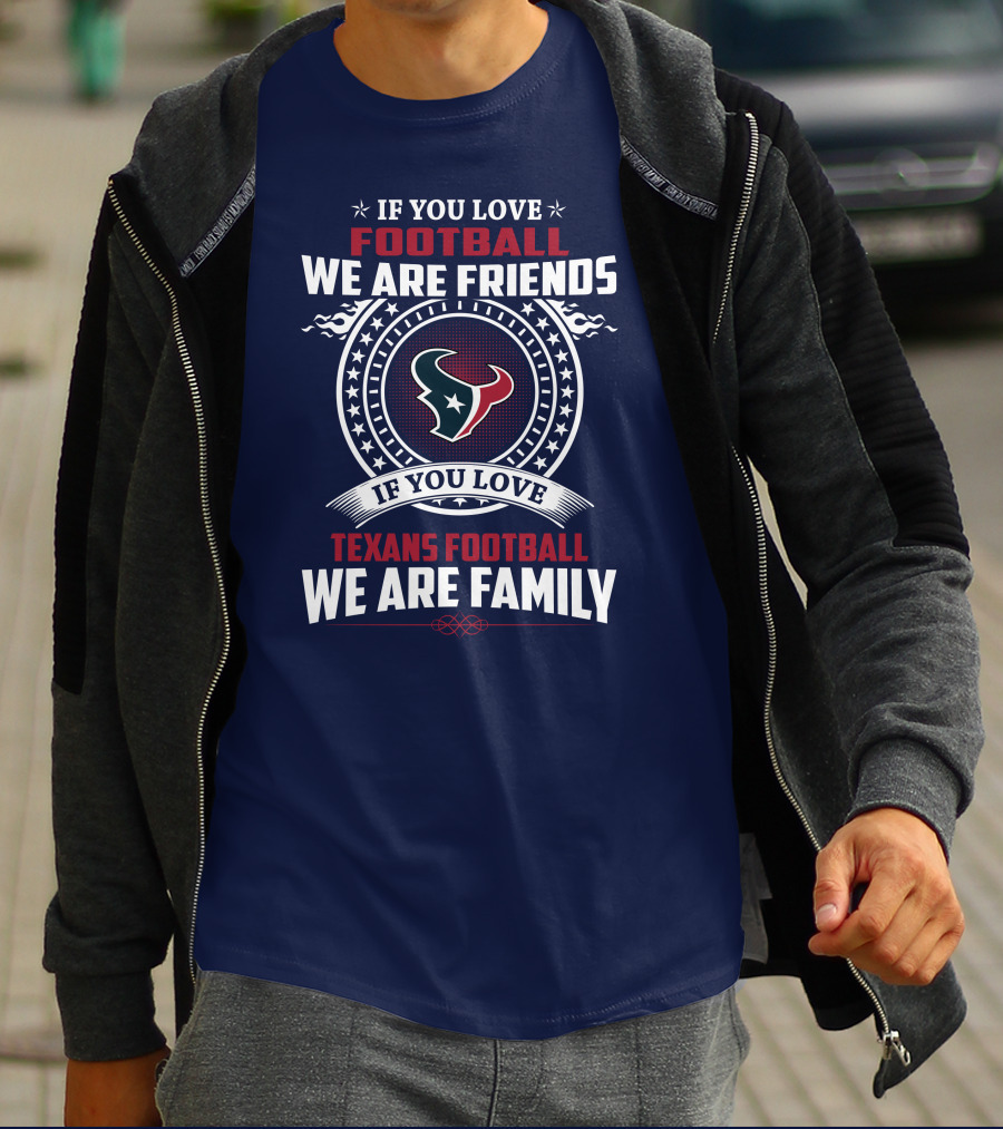 If You Love Football We Are Friends If You Love Texans Football We Are Family T-Shirt