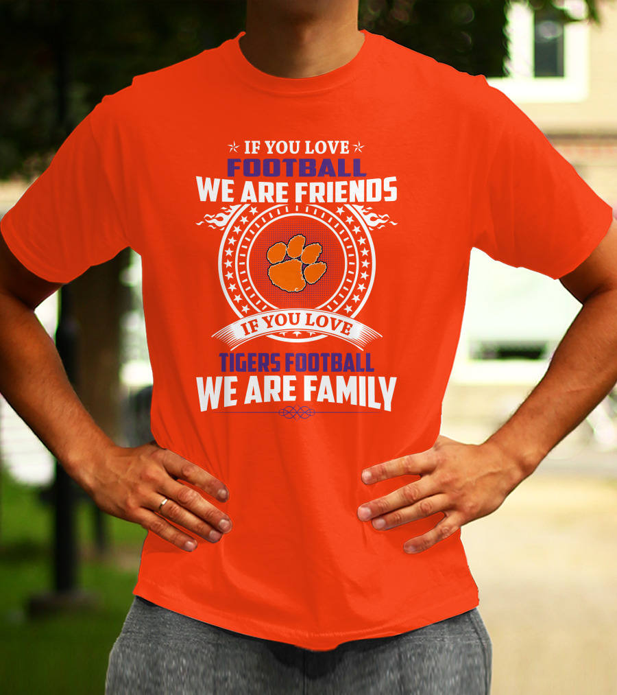 If You Love Football We Are Friends Clemson Tigers Football We Are Family T-Shirt