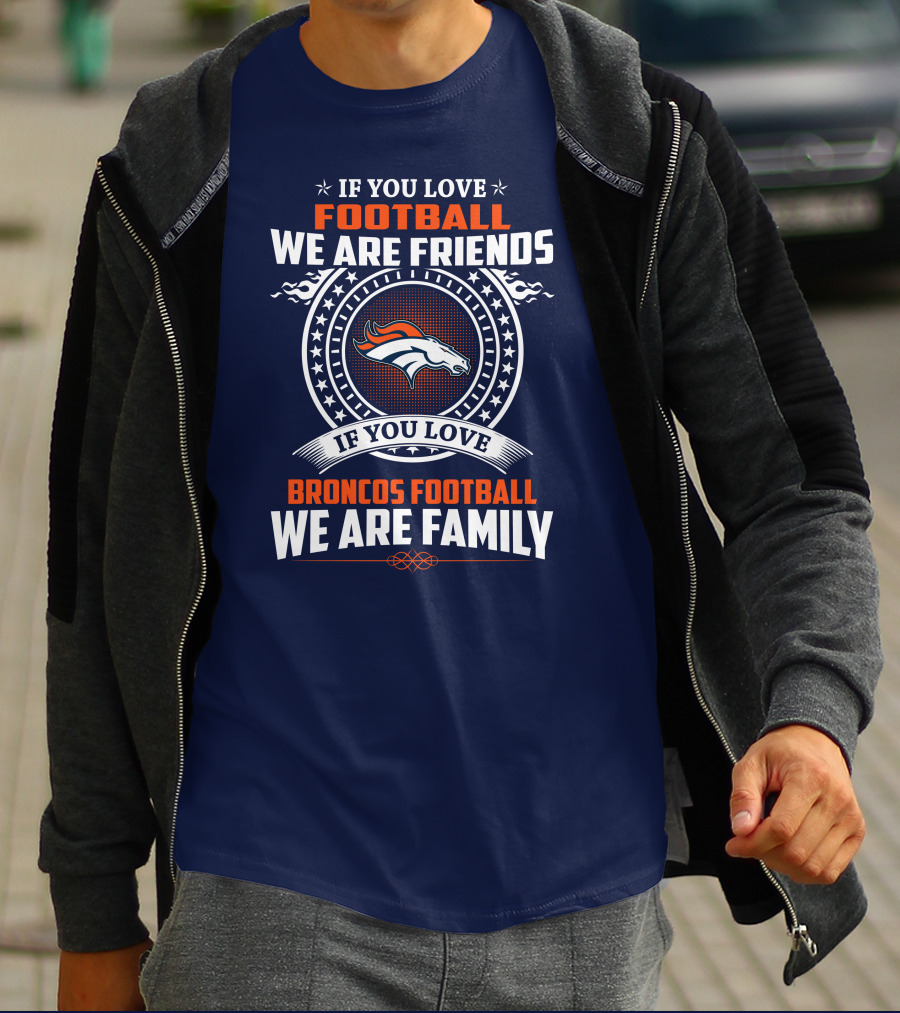 If You Love Broncos Football We Are Family Friends Denver Football Fans T-Shirt