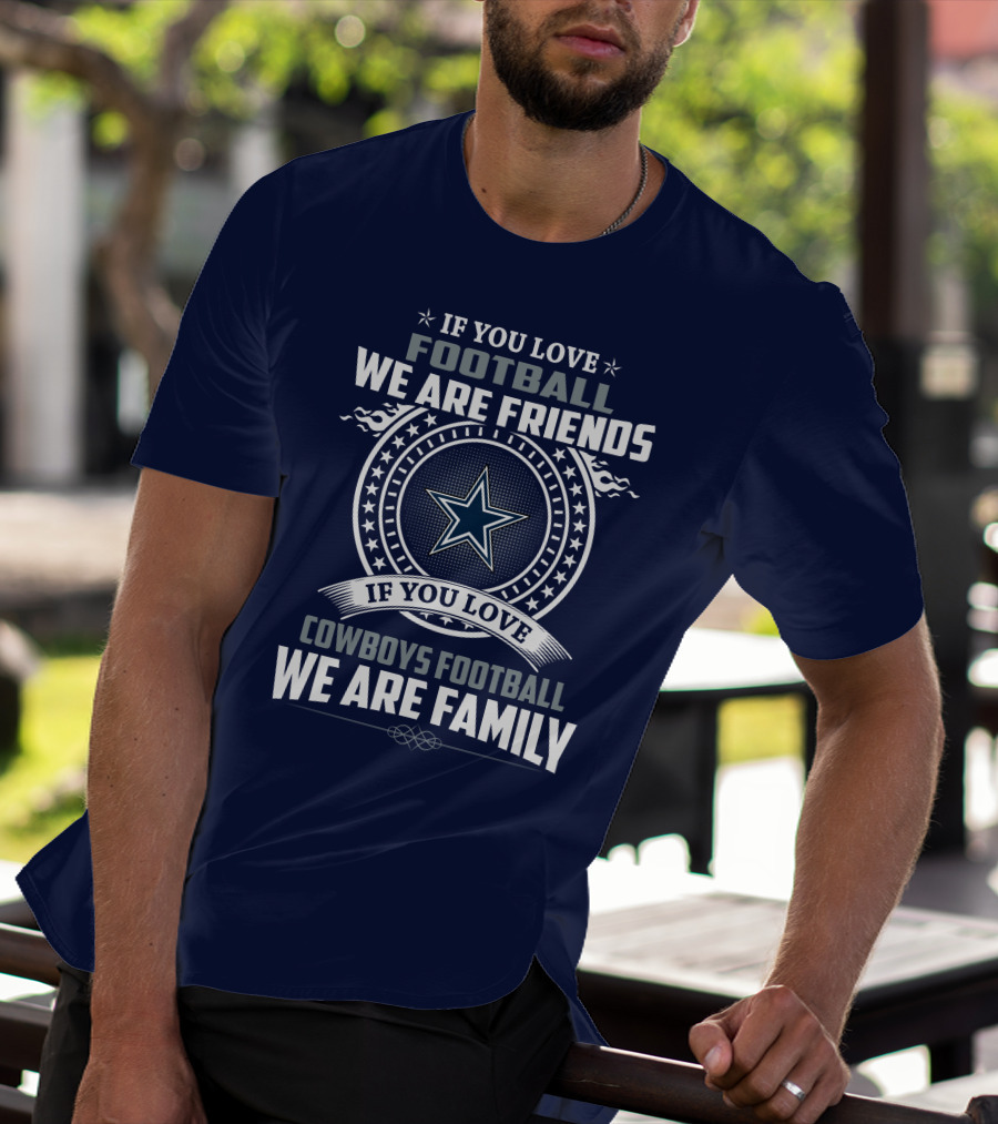 If You Love Football We Are Friends Cowboys Football We Are Family T-Shirt