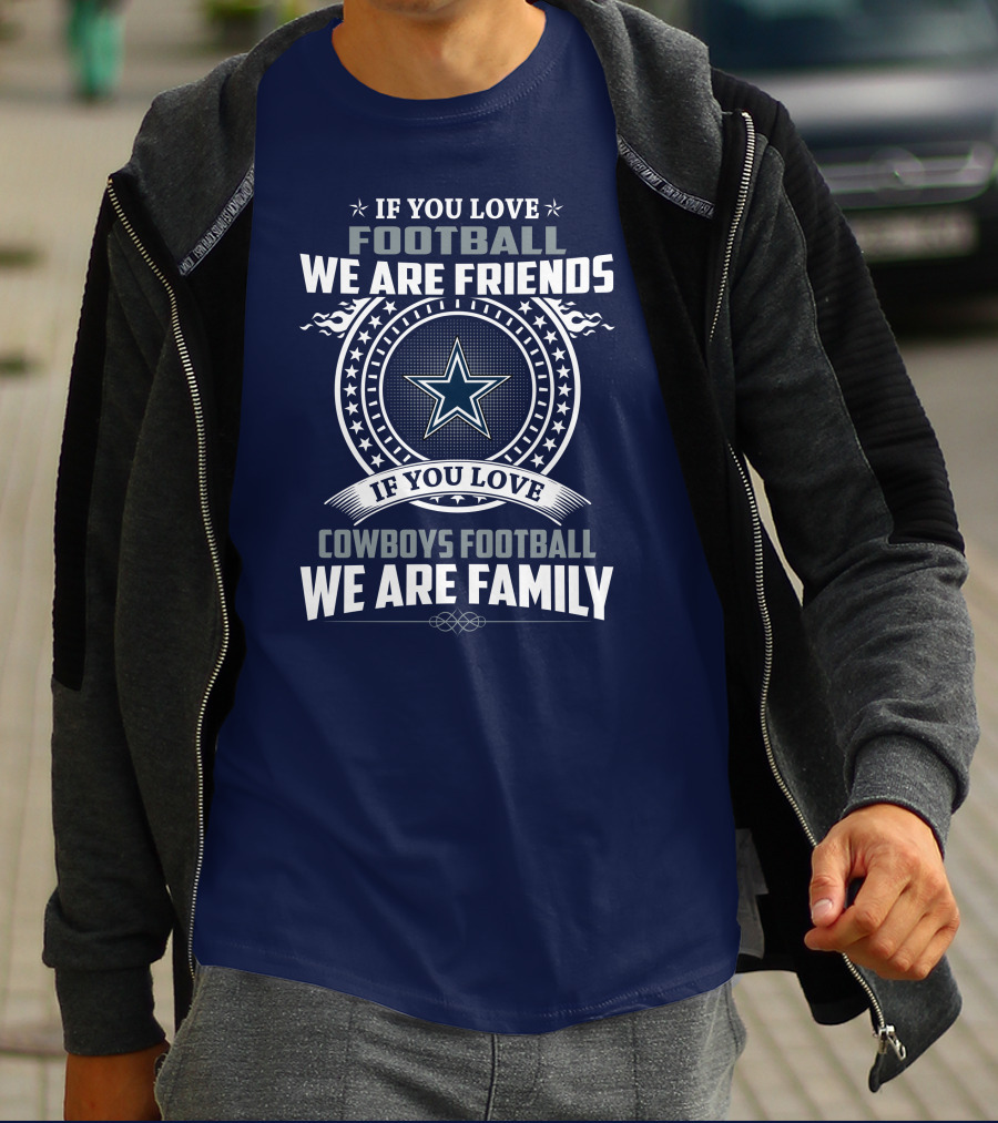 If You Love Football We Are Friends Cowboys Football We Are Family T-Shirt