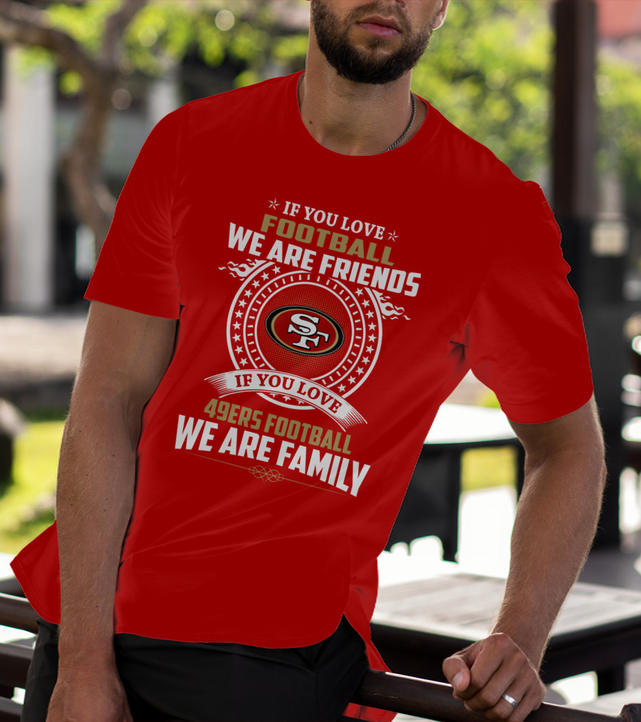 If You Love 49ers Football We Are Family San Francisco Fans United Edition T-Shirt