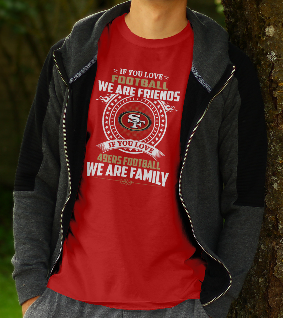 If You Love 49ers Football We Are Family San Francisco Fans United Edition T-Shirt