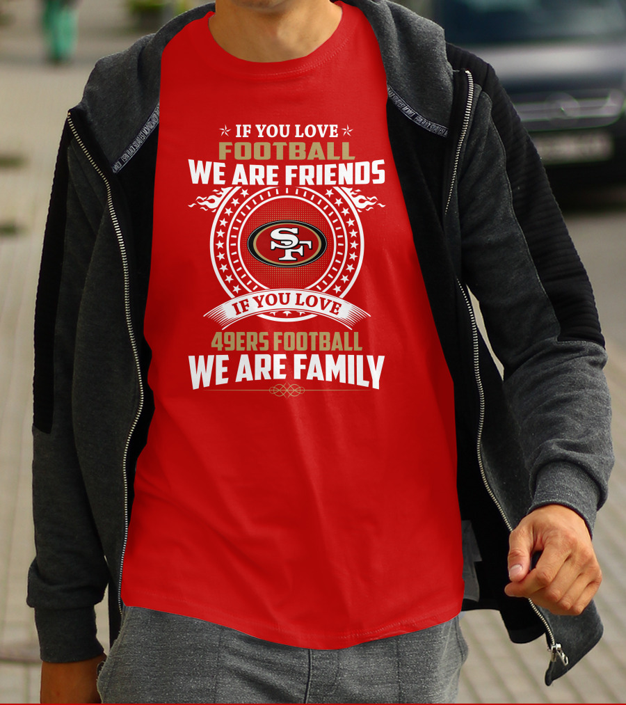 If You Love 49ers Football We Are Family San Francisco Fans United Edition T-Shirt