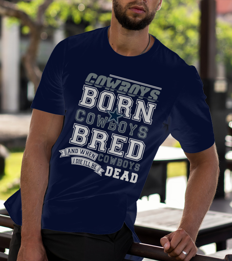 Cowboys Born Cowboys Bred And When I Die I'll Be Dead Cowboys T-Shirt