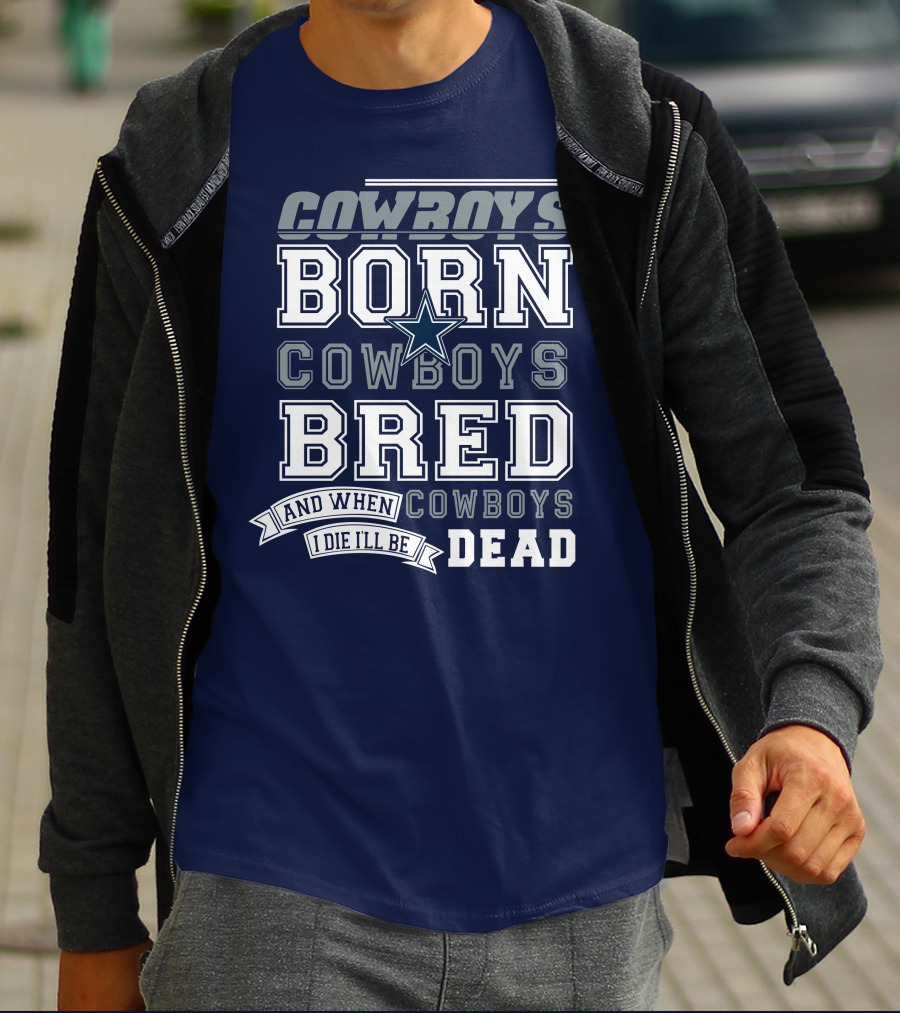 Cowboys Born Cowboys Bred And When I Die I'll Be Dead Cowboys T-Shirt