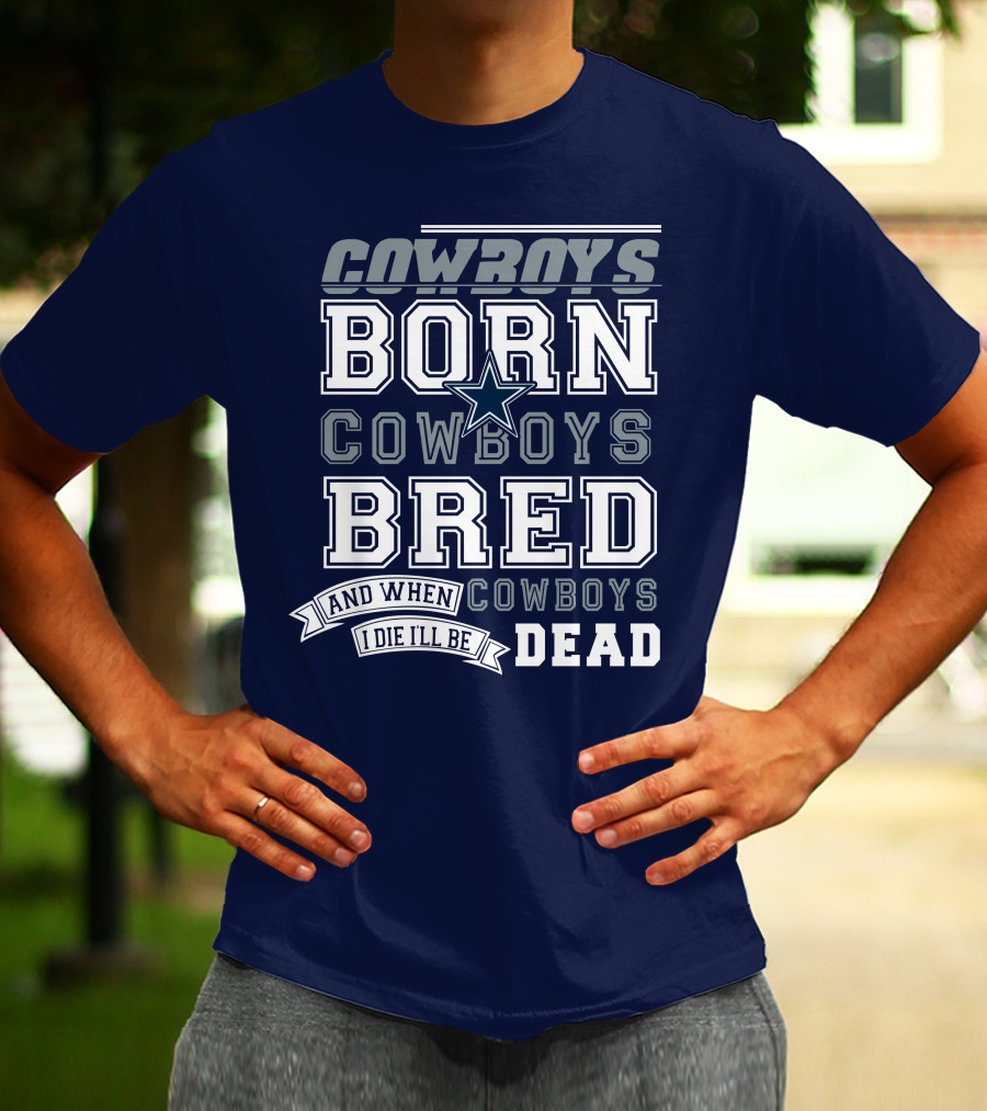 Cowboys Born Cowboys Bred And When I Die I'll Be Dead Cowboys T-Shirt
