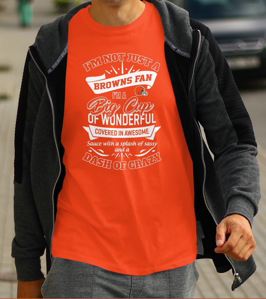 I'm Not Just A Browns Fan Big Cup Of Wonderful Sauce Dash Of Crazy T-Shirt