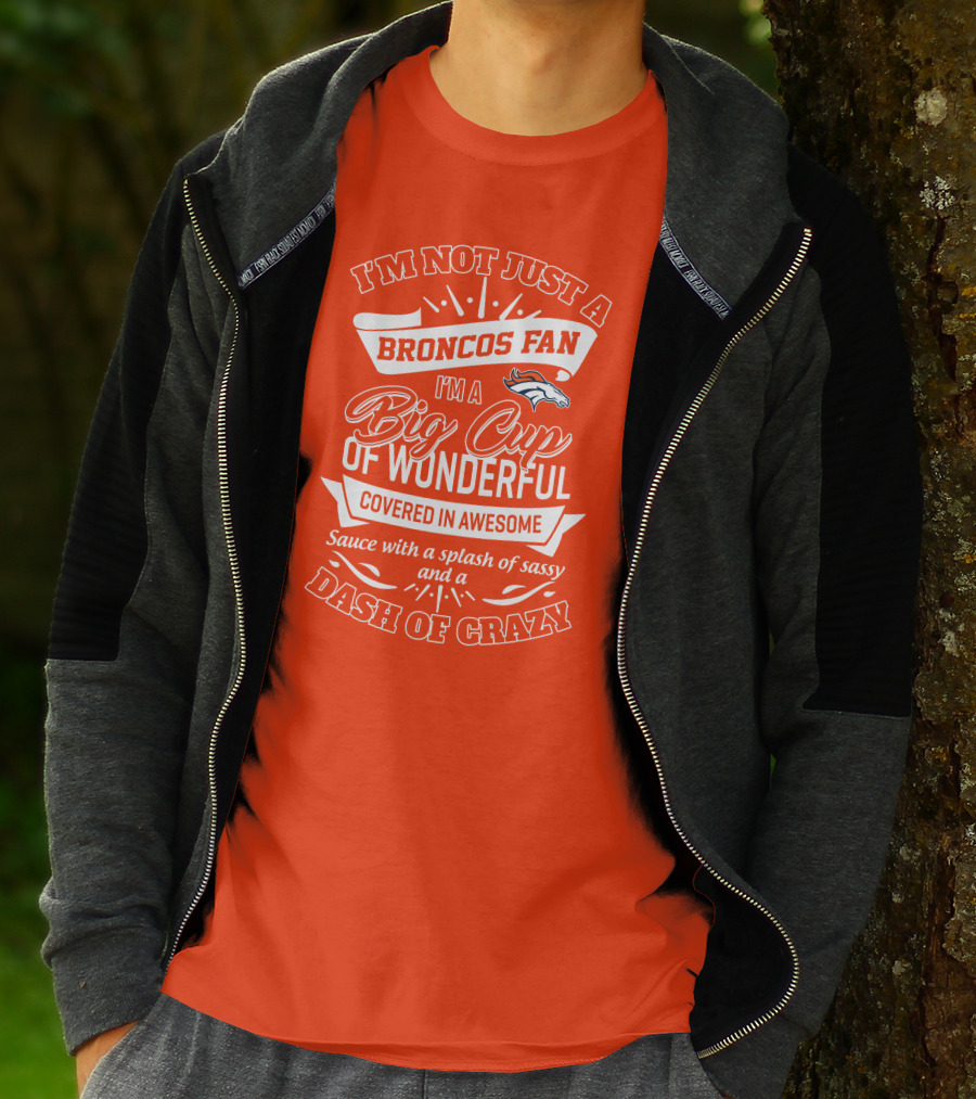 I'm Not Just A Broncos Fan I'm A Big Cup Of Wonderful Sauce With A Splash Of Sassy And A Dash Of Crazy T-Shirt