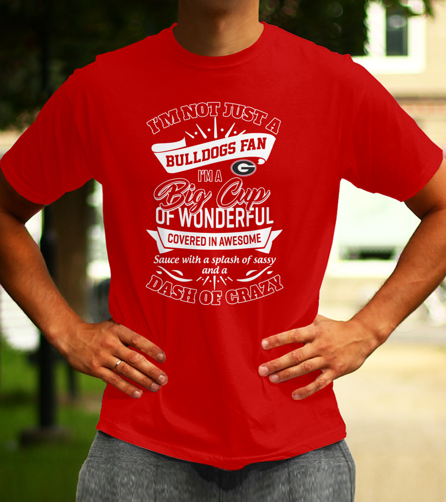 I'm Not Just A Bulldogs Fan I'm A Big Cup Of Wonderful Covered In Awesome Sauce With A Splash Of Sassy And A Dash Of Crazy Georgia Bulldogs T-Shirt