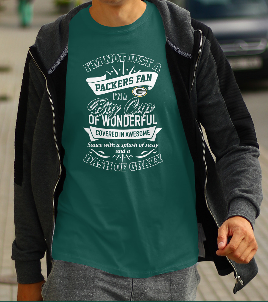 I'm Not Just A Packers Fan I'm A Big Cup Of Wonderful Covered In Awesome Sauce With A Splash Of Sassy And A Dash Of Crazy T-Shirt