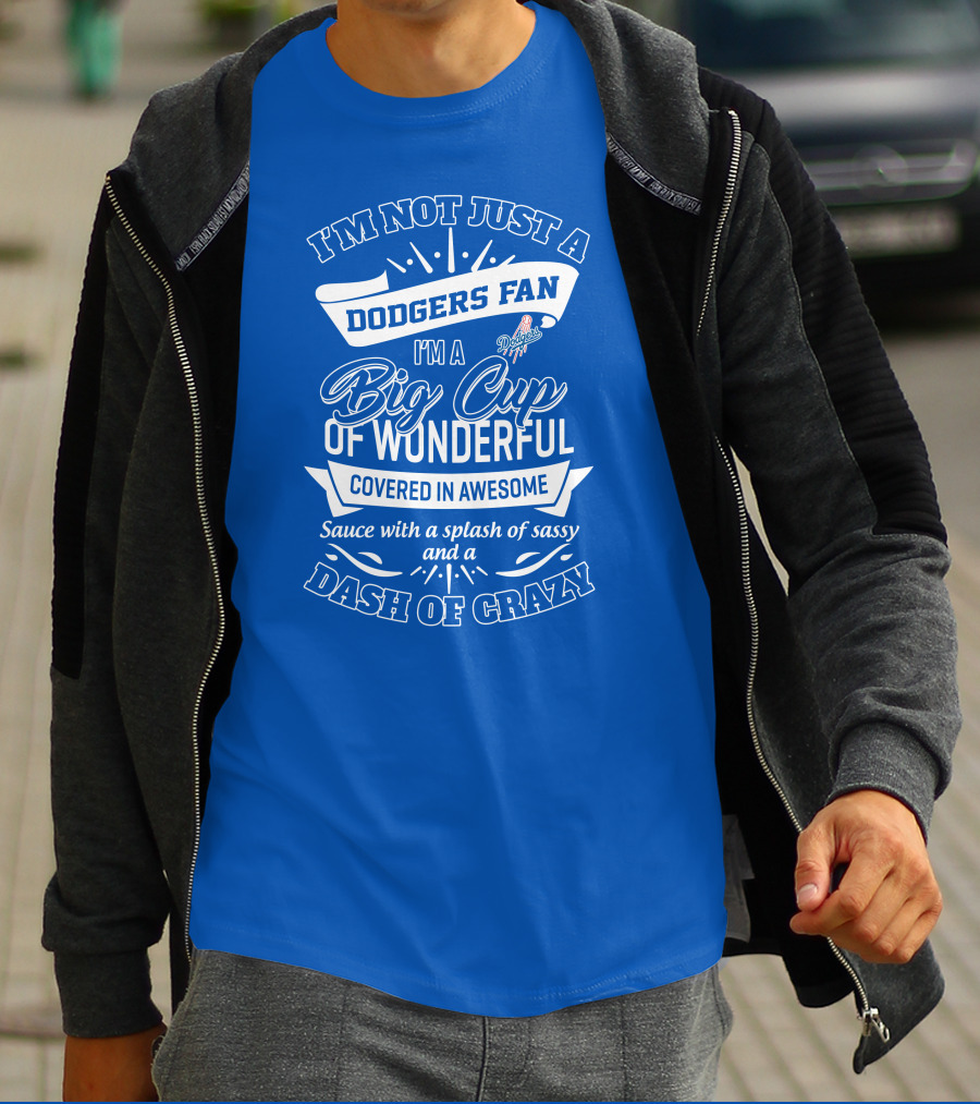 I'm Not Just A Dodgers Fan I'm A Big Cup Of Wonderful Covered In Awesome Sauce With A Splash Of Sassy And A Dash Of Crazy T-Shirt