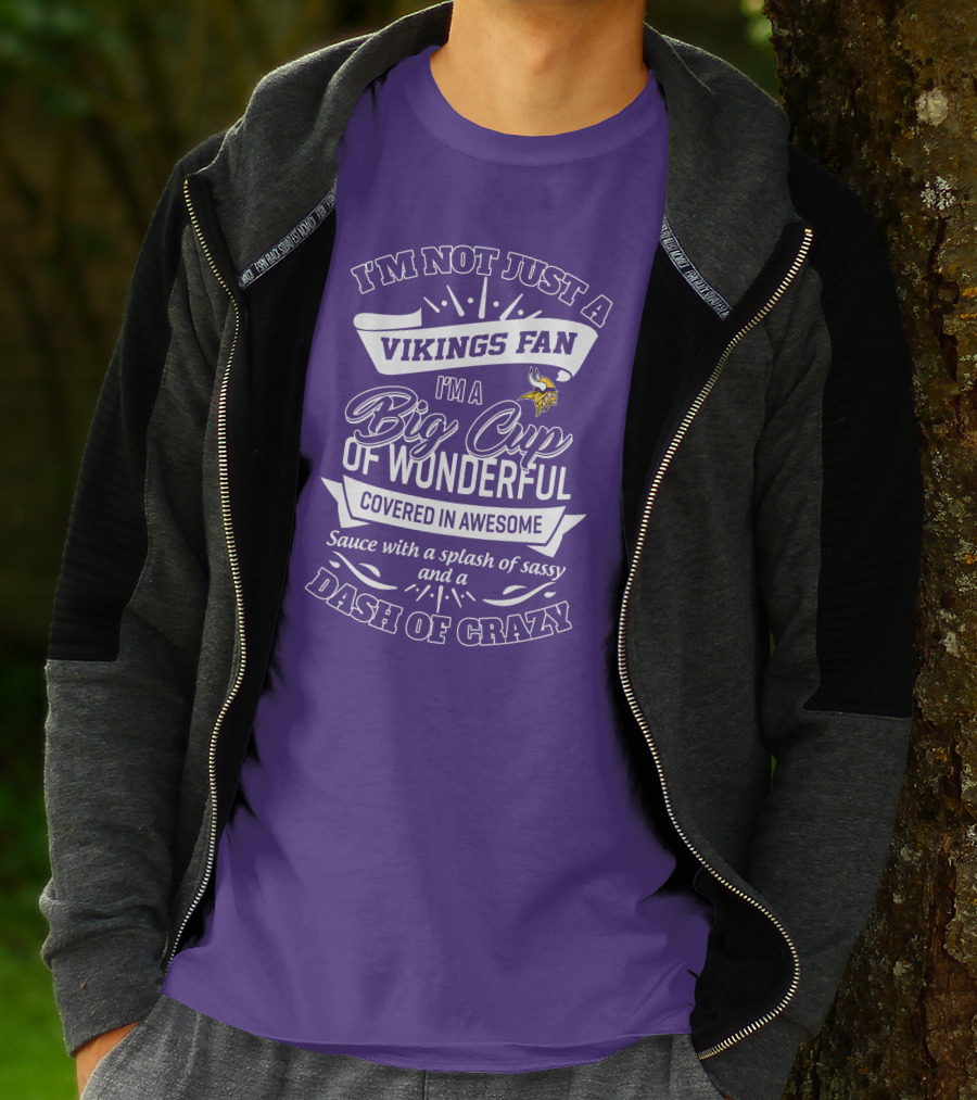 I'm Not Just A Vikings Fan I'm A Big Cup Of Wonderful Covered In Awesome Sauce With A Splash Of Sassy And A Dash Of Crazy T-Shirt