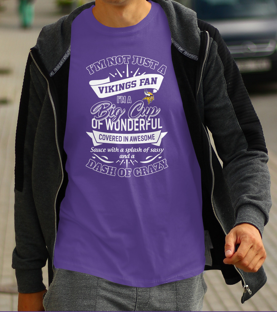 I'm Not Just A Vikings Fan I'm A Big Cup Of Wonderful Covered In Awesome Sauce With A Splash Of Sassy And A Dash Of Crazy T-Shirt