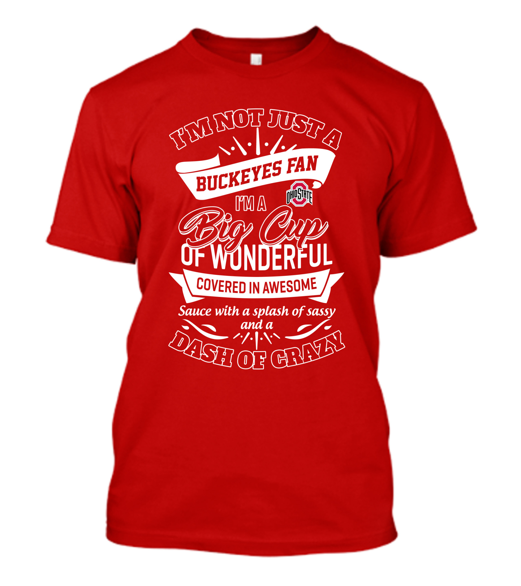 I'm Not Just A Buckeyes Fan I'm A Big Cup Of Wonderful Ohio State Covered In Awesome Sauce With A Splash Of Sassy And A Dash Of Crazy T-Shirt