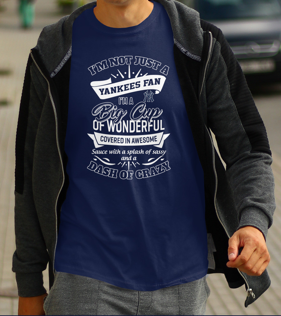 I'm Not Just A Yankees Fan I'm A Big Cup Of Wonderful Covered In Awesome Sauce With A Splash Of Sassy And A Dash Of Crazy T-Shirt